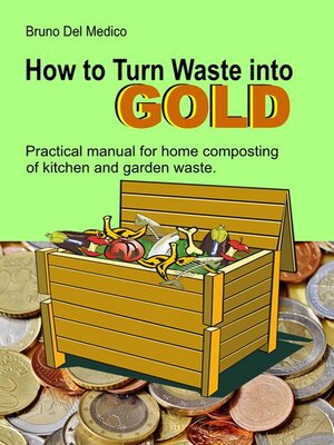 cover image of How to Turn Waste into Gold. Practical Manual for Home Composting of Kitchen and Garden Waste